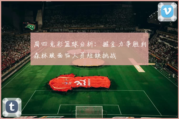 周四竞彩篮球分析：掘金力争胜利森林狼面临人员短缺挑战